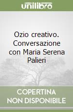 Ozio creativo. Conversazione con Maria Serena Palieri libro