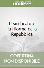 Il sindacato e la riforma della Repubblica