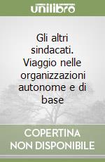 Gli altri sindacati. Viaggio nelle organizzazioni autonome e di base libro