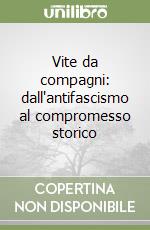 Vite da compagni: dall'antifascismo al compromesso storico libro