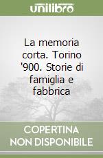 La memoria corta. Torino '900. Storie di famiglia e fabbrica libro