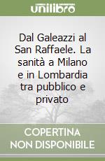 Dal Galeazzi al San Raffaele. La sanità a Milano e in Lombardia tra pubblico e privato libro