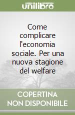 Come complicare l'economia sociale. Per una nuova stagione del welfare libro