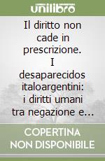 Il diritto non cade in prescrizione. I desaparecidos italoargentini: i diritti umani tra negazione e internazionalizzazione libro