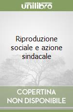 Riproduzione sociale e azione sindacale libro