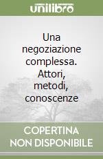 Una negoziazione complessa. Attori, metodi, conoscenze libro