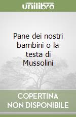 Pane dei nostri bambini o la testa di Mussolini libro