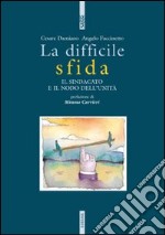 La difficile sfida. Il sindacato e il nodo dell'unità libro