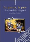 La guerra, la pace. Il ruolo delle religioni libro