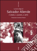 Salvador Allende. L'uomo, il leader, il mito