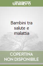 Bambini tra salute e malattia libro