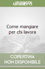 Come mangiare per chi lavora libro