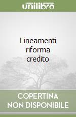 Lineamenti riforma credito