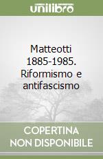 Matteotti 1885-1985. Riformismo e antifascismo