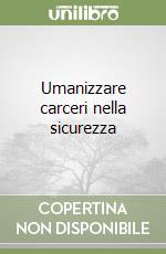 Umanizzare carceri nella sicurezza