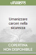 Umanizzare carceri nella sicurezza libro