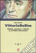 Vittorio De Sica. Vitalità, passione e talento in un'Italia dolceamara libro