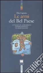 Le armi del Bel Paese. L'Italia e il commercio internazionale di armi leggere libro