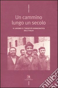 Un cammino lungo un secolo. Il lavoro e l'identità democratica dell'Italia libro