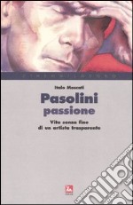 Pasolini passione. Vita senza fine di un artista trasparente libro