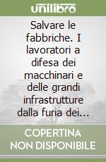 Salvare le fabbriche. I lavoratori a difesa dei macchinari e delle grandi infrastrutture dalla furia dei nazisti in fuga libro