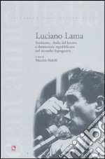 Luciano Lama. Sindacato, «Italia del lavoro» e democrazia repubblicana nel secondo dopoguerra libro