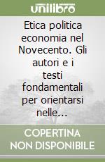 Etica politica economia nel Novecento. Gli autori e i testi fondamentali per orientarsi nelle discussioni attuali libro