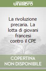 La rivoluzione precaria. La lotta di giovani francesi contro il CPE