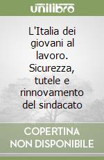 L'Italia dei giovani al lavoro. Sicurezza, tutele e rinnovamento del sindacato libro