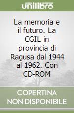 La memoria e il futuro. La CGIL in provincia di Ragusa dal 1944 al 1962. Con CD-ROM