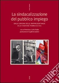 La sindacalizzazione dl pubblico impiego. Dalle origini delle rappresentanze alla funzione pubblica CGIL libro