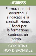 Formazione dei lavoratori, il sindacato e la contrattazione. I fondi per la formazione continua: un primo bilancio. Analisi ed esperienze libro