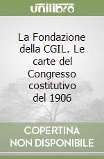 La Fondazione della CGIL. Le carte del Congresso costitutivo del 1906 libro