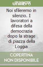 Noi sfileremo in silenzio. I lavoratori a difesa della democrazia dopo la strage di piazza della Loggia