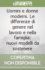 Uomini e donne moderni. Le differenze di genere nel lavoro e nella famiglia: nuovi modelli da sostenere