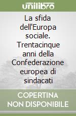 La sfida dell'Europa sociale. Trentacinque anni della Confederazione europea di sindacati libro