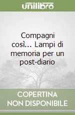 Compagni così... Lampi di memoria per un post-diario libro