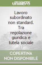 Lavoro subordinato non standard. Tra regolazione giuridica e tutela sociale