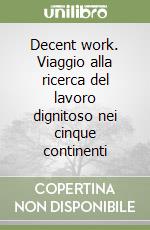 Decent work. Viaggio alla ricerca del lavoro dignitoso nei cinque continenti