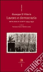 Giuseppe Di Vittorio. Lavoro e democrazia. Antologia di scritti 1944-1957 libro