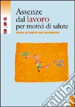 Assenze dal lavoro per motivi di salute. Guida ai diritti dei lavoratori. Con CD-ROM libro