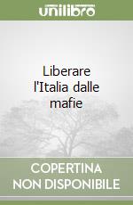 Liberare l'Italia dalle mafie libro
