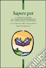 Sapere per. Il valore del lavoro e il valore dell'apprendimento nella società della conoscenza libro