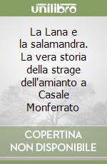 La Lana e la salamandra. La vera storia della strage dell'amianto a Casale Monferrato libro