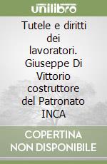 Tutele e diritti dei lavoratori. Giuseppe Di Vittorio costruttore del Patronato INCA libro