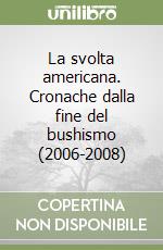 La svolta americana. Cronache dalla fine del bushismo (2006-2008) libro