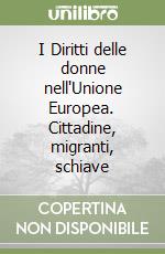 I Diritti delle donne nell'Unione Europea. Cittadine, migranti, schiave