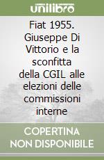 Fiat 1955. Giuseppe Di Vittorio e la sconfitta della CGIL alle elezioni delle commissioni interne