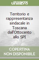 Territorio e rappresentanza sindacale in Toscana dall'Ottocento allo SPI libro