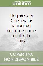 Ho perso la Sinistra. Le ragioni del declino e come risalire la china libro